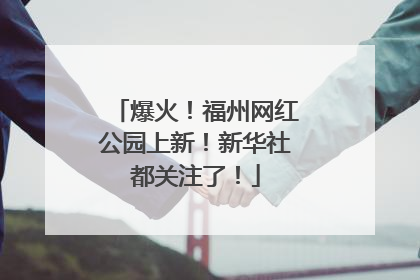 爆火！福州网红公园上新！新华社都关注了！