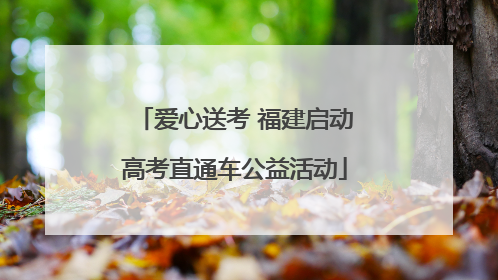 爱心送考 福建启动高考直通车公益活动