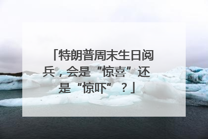 特朗普周末生日阅兵，会是“惊喜”还是“惊吓”？