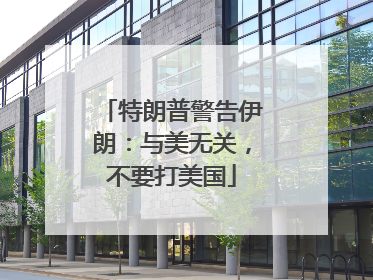 特朗普警告伊朗：与美无关，不要打美国