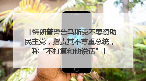 特朗普警告马斯克不要资助民主党，指责其不尊重总统，称“不打算和他说话”