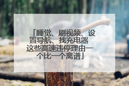 睡觉、刷视频、设置导航、找充电器 这些高速违停理由一个比一个离谱