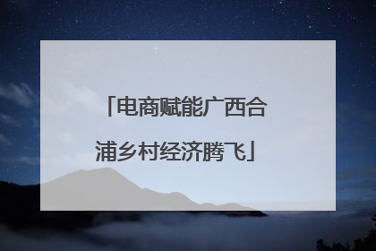 电商赋能广西合浦乡村经济腾飞