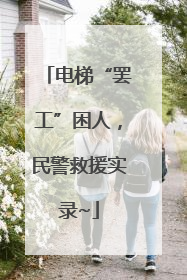 电梯“罢工”困人，民警救援实录~