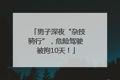男子深夜“杂技骑行”，危险驾驶被拘10天！