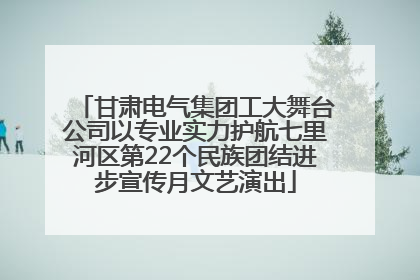 甘肃电气集团工大舞台公司以专业实力护航七里河区第22个民族团结进步宣传月文艺演出