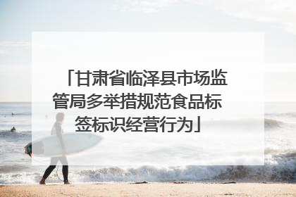 甘肃省临泽县市场监管局多举措规范食品标签标识经营行为