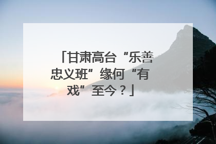 甘肃高台“乐善忠义班”缘何“有戏”至今？