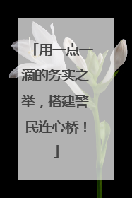 用一点一滴的务实之举，搭建警民连心桥！
