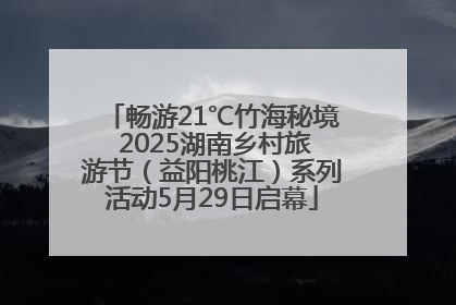 畅游21℃竹海秘境 2025湖南乡村旅游节（益阳桃江）系列活动5月29日启幕