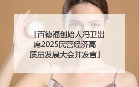 百德福创始人冯卫出席2025民营经济高质量发展大会并发言