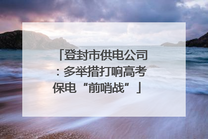 登封市供电公司：多举措打响高考保电“前哨战”