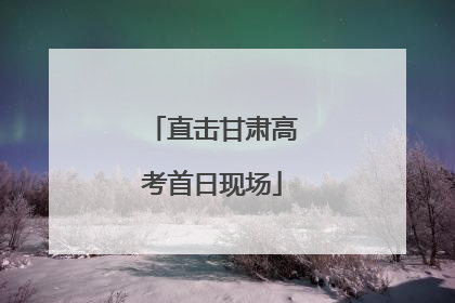 直击甘肃高考首日现场