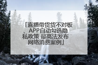 直播带货货不对板、APP自动勾选隐私政策 最高法发布网络消费案例