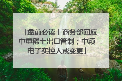 盘前必读丨商务部回应中重稀土出口管制；中颖电子实控人或变更