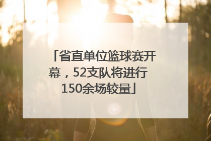 省直单位篮球赛开幕，52支队将进行150余场较量