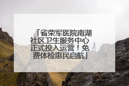 省荣军医院南湖社区卫生服务中心正式投入运营！免费体检惠民启航