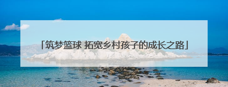 筑梦篮球 拓宽乡村孩子的成长之路