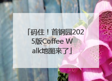 码住！首钢园2025版Coffee Walk地图来了