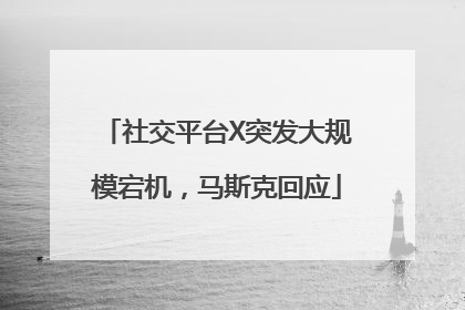 社交平台X突发大规模宕机，马斯克回应