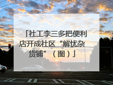 社工李三多把便利店开成社区“解忧杂货铺”（图）