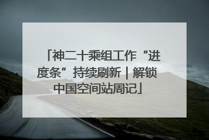 神二十乘组工作“进度条”持续刷新｜解锁中国空间站周记