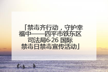 禁毒齐行动，守护幸福中——四平市铁东区司法局6·26 国际禁毒日禁毒宣传活动