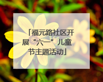 福元路社区开展“六一”儿童节主题活动