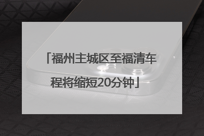 福州主城区至福清车程将缩短20分钟
