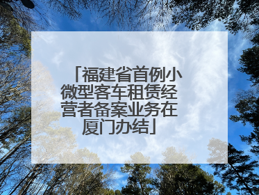 福建省首例小微型客车租赁经营者备案业务在厦门办结