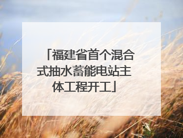 福建省首个混合式抽水蓄能电站主体工程开工