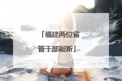 福建两位省管干部履新