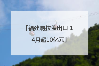 福建易拉盖出口 1—4月超10亿元