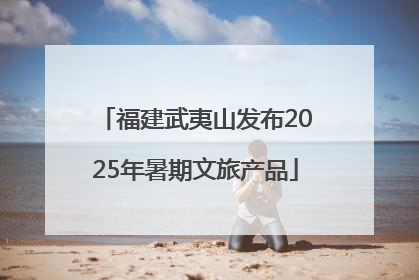 福建武夷山发布2025年暑期文旅产品