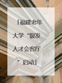 福建老年大学“银发人才会客厅”启动