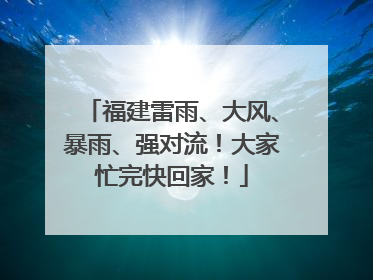 福建雷雨、大风、暴雨、强对流！大家忙完快回家！