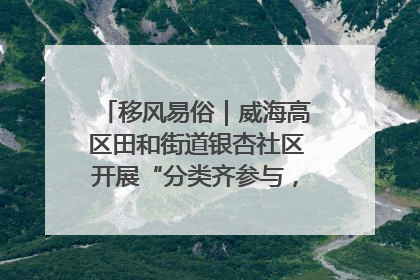 移风易俗｜威海高区田和街道银杏社区开展“分类齐参与，低碳新时尚”垃圾分类主题宣传活动