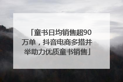 童书日均销售超90万单，抖音电商多措并举助力优质童书销售