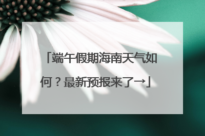 端午假期海南天气如何？最新预报来了→