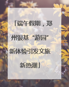端午假期，郑州银基“游园”新体验引发文旅新热潮