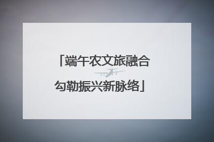 端午农文旅融合 勾勒振兴新脉络