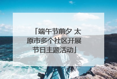 端午节前夕 太原市多个社区开展节日主题活动