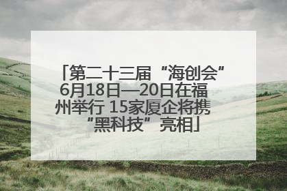 第二十三届“海创会”6月18日—20日在福州举行 15家厦企将携“黑科技”亮相