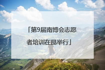 第9届南博会志愿者培训在昆举行
