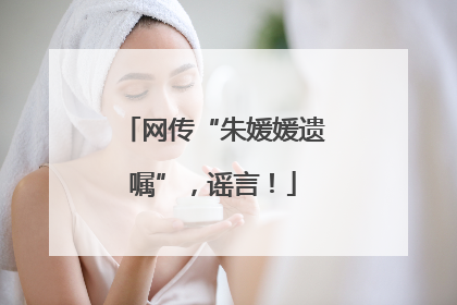 网传“朱媛媛遗嘱”，谣言！