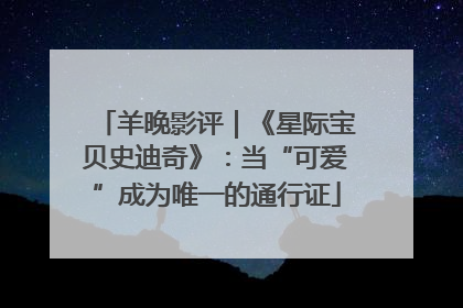 羊晚影评｜《星际宝贝史迪奇》：当“可爱”成为唯一的通行证