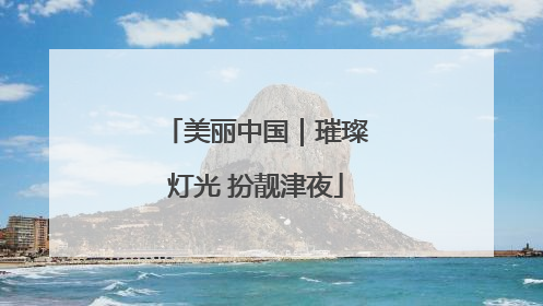 美丽中国｜璀璨灯光 扮靓津夜