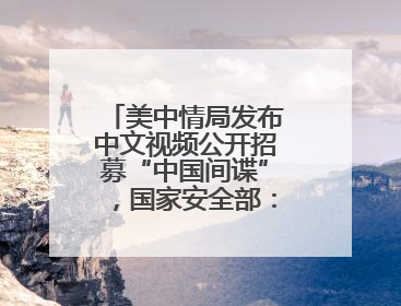 美中情局发布中文视频公开招募“中国间谍”，国家安全部：又一次滑稽表演，“迷”之操作沦为国际笑柄