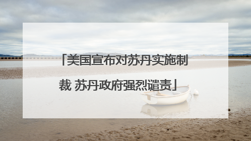 美国宣布对苏丹实施制裁 苏丹政府强烈谴责