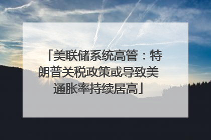 美联储系统高管：特朗普关税政策或导致美通胀率持续居高